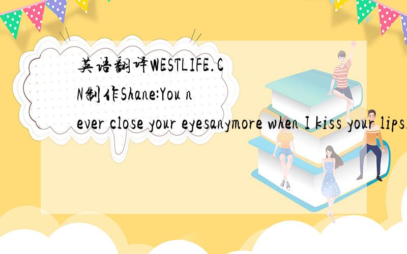 英语翻译WESTLIFE.CN制作Shane:You never close your eyesanymore when I kiss your lips.And there's no tendernesslike before in your fingertips.You're trying hard not to show it,(baby).But baby,baby I know it...All:You've lost that lovin' feeling,W