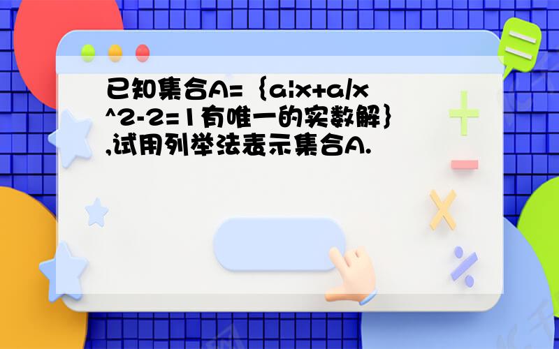 已知集合A=｛a|x+a/x^2-2=1有唯一的实数解｝,试用列举法表示集合A.