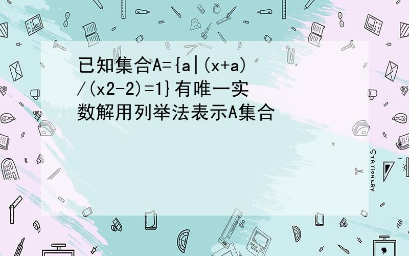 已知集合A={a|(x+a)/(x2-2)=1}有唯一实数解用列举法表示A集合