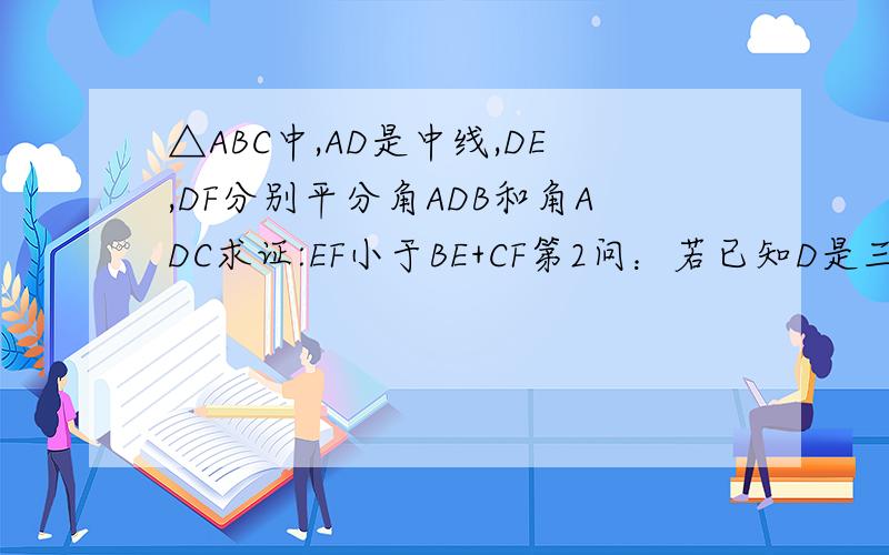 △ABC中,AD是中线,DE,DF分别平分角ADB和角ADC求证:EF小于BE+CF第2问：若已知D是三角形ABC中边BC的中点,且角EDF=90°,你是否能得到EF小于BE+CF
