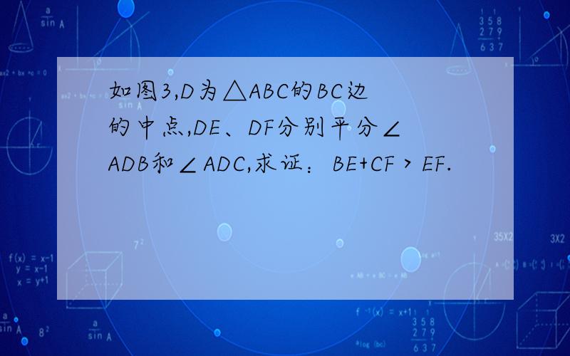 如图3,D为△ABC的BC边的中点,DE、DF分别平分∠ADB和∠ADC,求证：BE+CF＞EF.