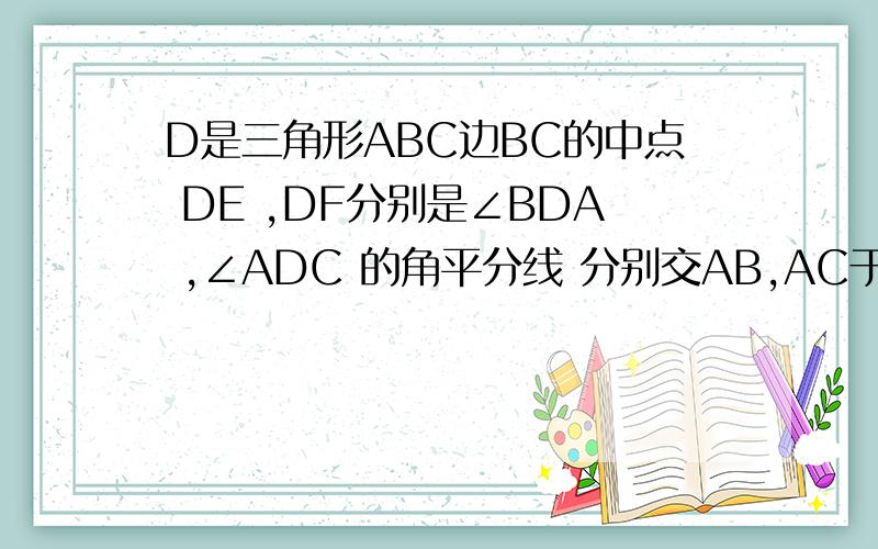 D是三角形ABC边BC的中点 DE ,DF分别是∠BDA ,∠ADC 的角平分线 分别交AB,AC于点E,F求证:EF＜BE+CF