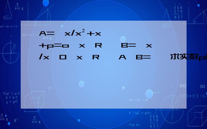 A={x/x²+x+p=o,x∈R},B={x/x≥0,x∈R},A∩B=∅,求实数p的取值范围