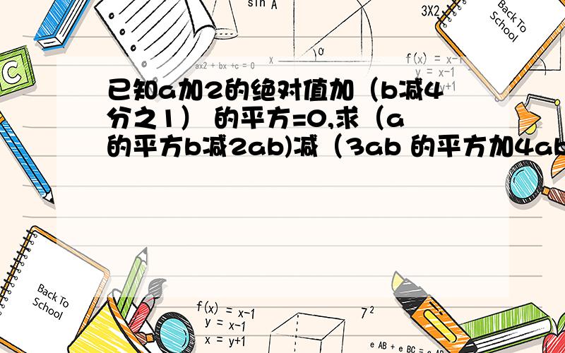 已知a加2的绝对值加（b减4分之1） 的平方=0,求（a的平方b减2ab)减（3ab 的平方加4ab)的值.求过程求解(๑•̀ㅂ•́)و✧