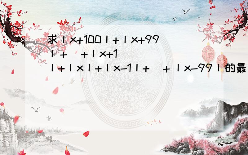 求丨x+100丨+丨x+99丨＋⋯+丨x+1丨+丨x丨+丨x-1丨+⋯＋丨x-99丨的最小值,怎