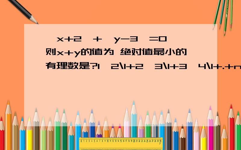 丨x+2丨+丨y-3丨=0 则x+y的值为 绝对值最小的有理数是?1×2\1+2×3\1+3×4\1+.+n（n+1)=2×4\1+4×6\1+6×8\1+.+2006×2008\1等于?