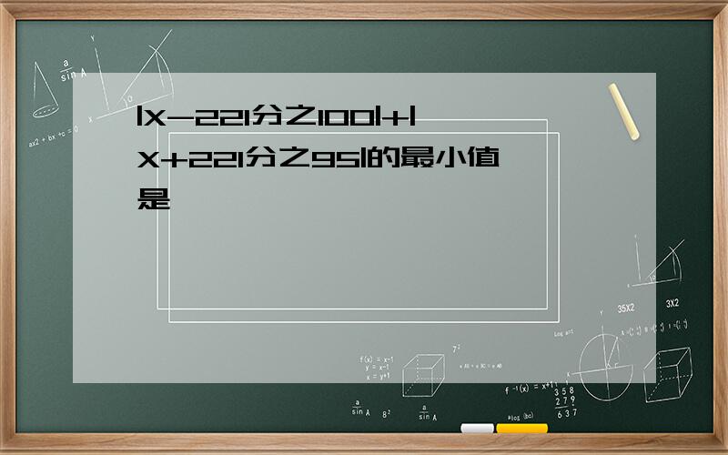 |X-221分之100|+|X+221分之95|的最小值是