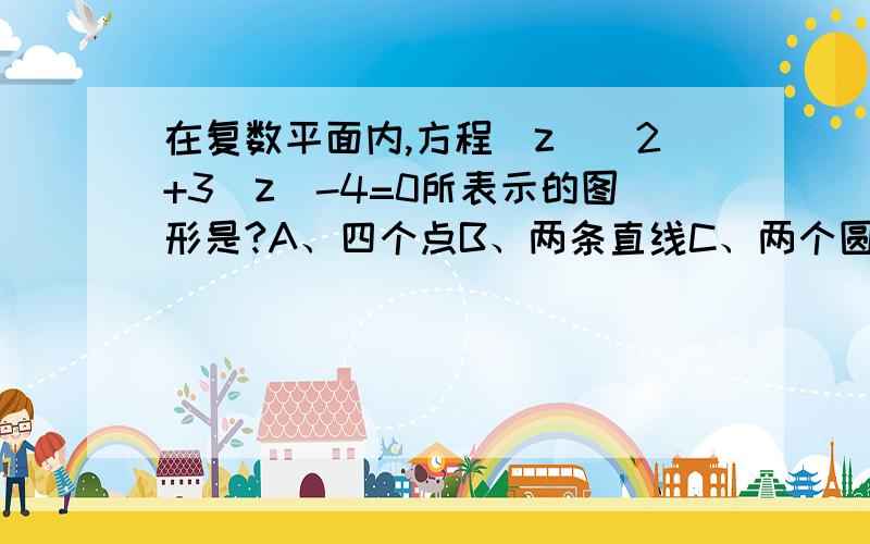 在复数平面内,方程|z|^2+3|z|-4=0所表示的图形是?A、四个点B、两条直线C、两个圆D、一个圆