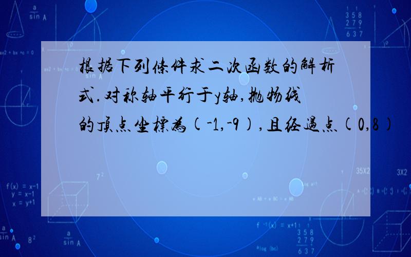 根据下列条件求二次函数的解析式.对称轴平行于y轴,抛物线的顶点坐标为(-1,-9),且经过点(0,8)