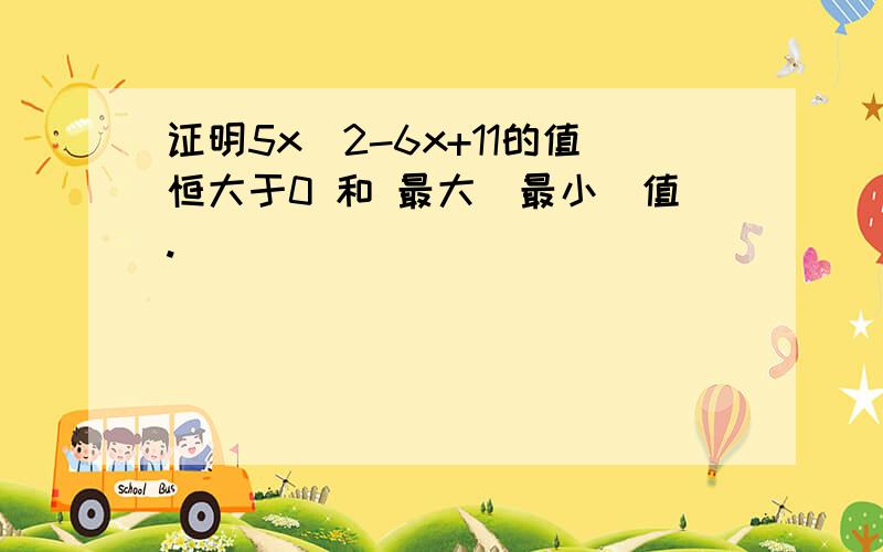 证明5x^2-6x+11的值恒大于0 和 最大(最小)值.