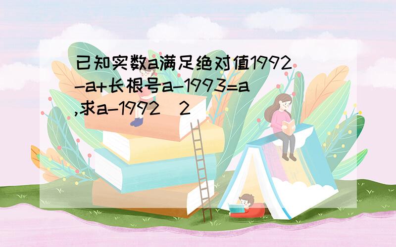 已知实数a满足绝对值1992-a+长根号a-1993=a,求a-1992^2