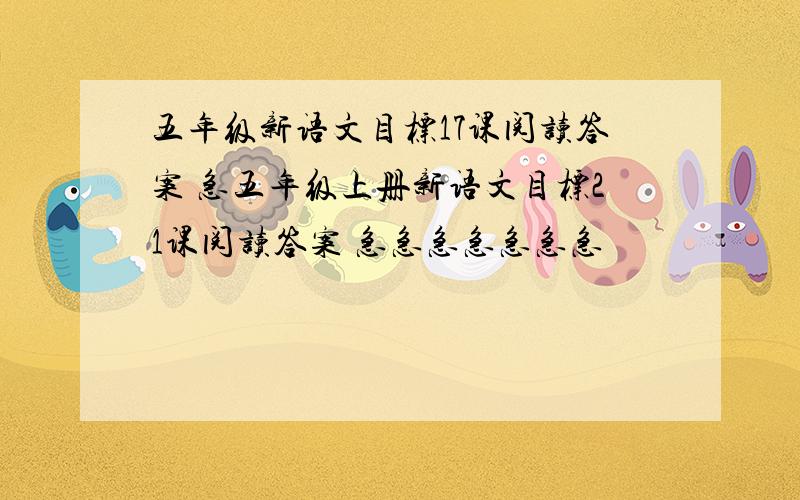 五年级新语文目标17课阅读答案 急五年级上册新语文目标21课阅读答案 急急急急急急急