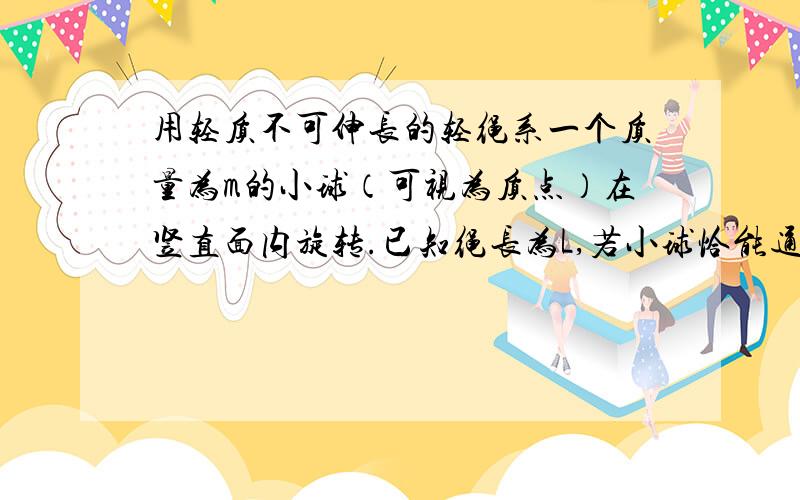 用轻质不可伸长的轻绳系一个质量为m的小球（可视为质点）在竖直面内旋转.已知绳长为L,若小球恰能通过最高点,则球转到最低点时绳受到的拉力为_____；若将绳换成质量可以忽略的轻杆,为