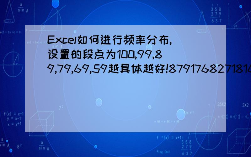 Excel如何进行频率分布,设置的段点为100,99,89,79,69,59越具体越好!8791768271816362对以上数字(这些是成绩)进行频率分布