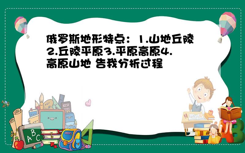 俄罗斯地形特点：1.山地丘陵2.丘陵平原3.平原高原4.高原山地 告我分析过程