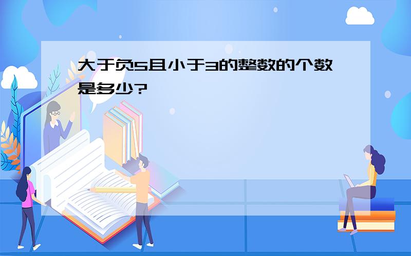 大于负5且小于3的整数的个数是多少?