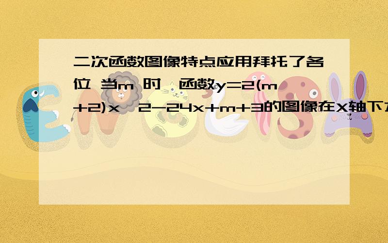 二次函数图像特点应用拜托了各位 当m 时,函数y=2(m+2)x^2-24x+m+3的图像在X轴下方