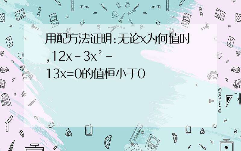 用配方法证明:无论x为何值时,12x-3x²-13x=0的值恒小于0