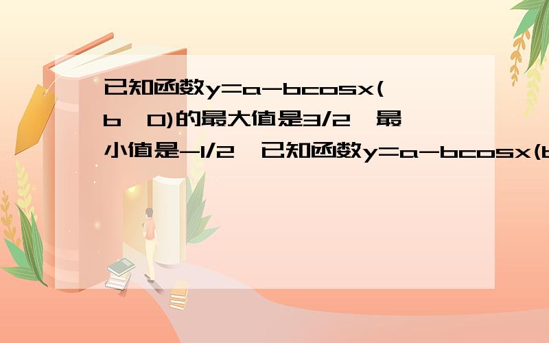 已知函数y=a-bcosx(b>0)的最大值是3/2,最小值是-1/2,已知函数y=a-bcosx(b>0）的最大值是3/2,最小只是-1/2,求函数y=2asin（-3bx)的单调区间y=a-bcosx 最大值=a+b=3/2,最小值=a-b=-1/2,解得：a=1/2,b=1y=2asin(-3bx)=sin(-3