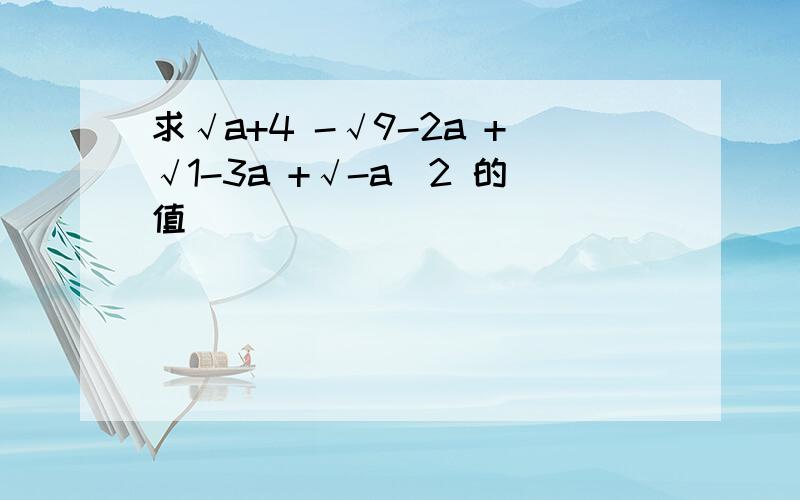 求√a+4 -√9-2a +√1-3a +√-a^2 的值