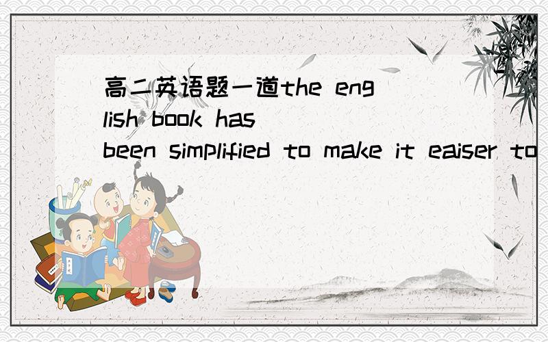 高二英语题一道the english book has been simplified to make it eaiser to understand,为什么不是to be understood~?被动