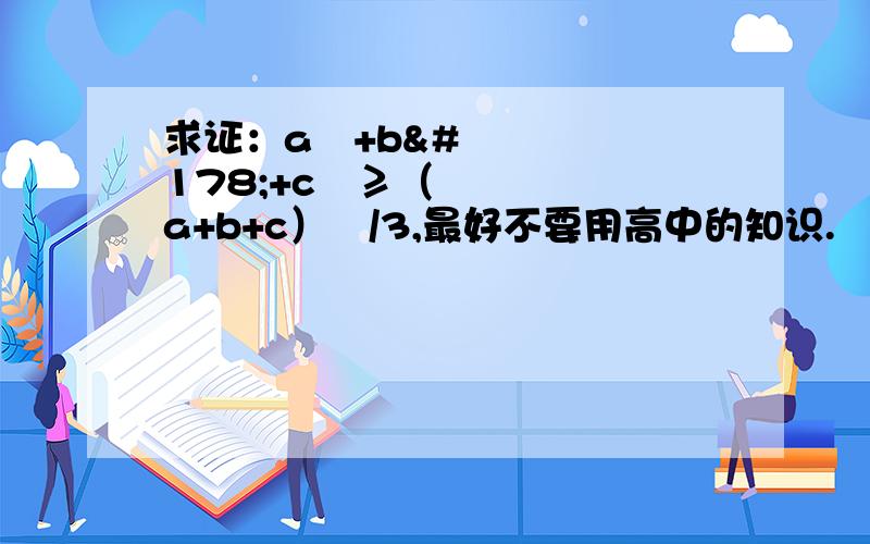 求证：a²+b²+c²≥（a+b+c）²/3,最好不要用高中的知识.