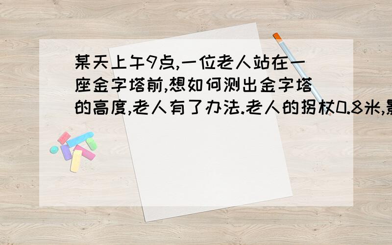 某天上午9点,一位老人站在一座金字塔前,想如何测出金字塔的高度,老人有了办法.老人的拐杖0.8米,影长1.2米,此时金字塔的影长100米,你知道金字塔的高度吗?