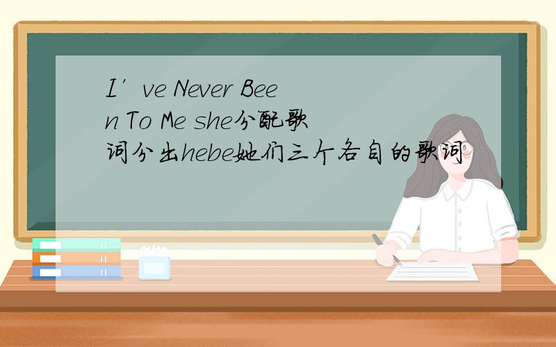 I’ve Never Been To Me she分配歌词分出hebe她们三个各自的歌词