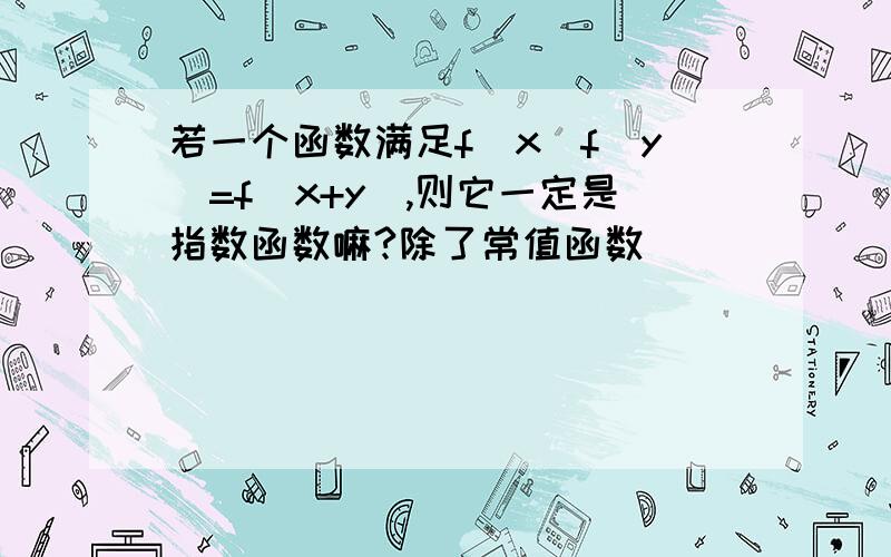 若一个函数满足f(x)f(y)=f(x+y),则它一定是指数函数嘛?除了常值函数