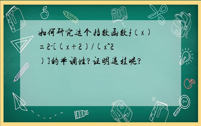 如何研究这个指数函数f（x)=2-[(x+2)/(x^2)]的单调性?证明过程呢?