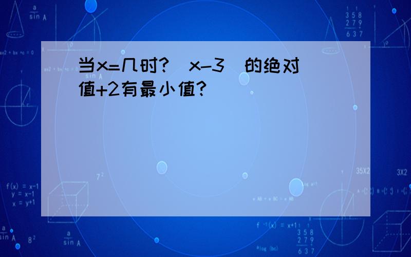 当x=几时?(x-3)的绝对值+2有最小值?