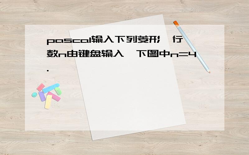 pascal输入下列菱形,行数n由键盘输入,下图中n=4.*                      ***                                          ***                        **                               ***                               ***                 *第一