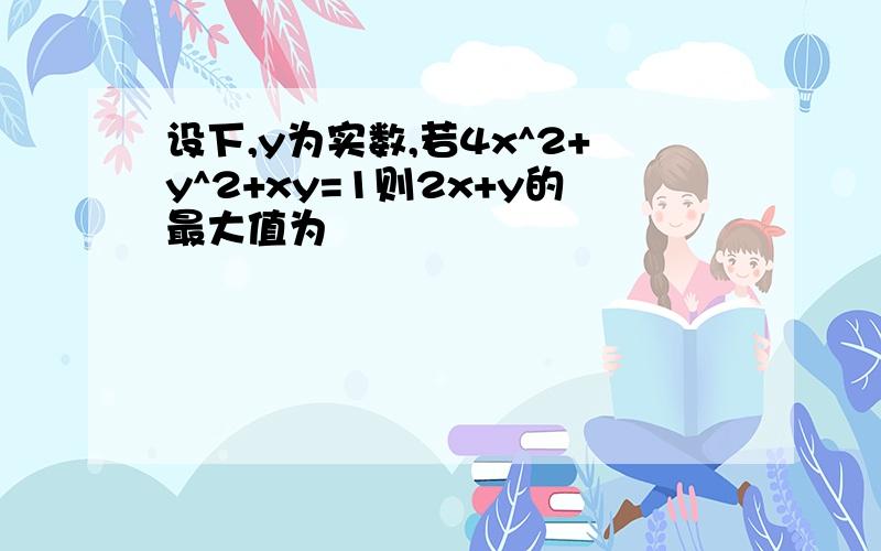 设下,y为实数,若4x^2+y^2+xy=1则2x+y的最大值为