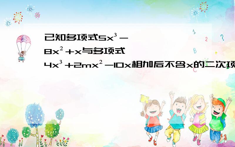 已知多项式5x³-8x²+x与多项式4x³+2mx²-10x相加后不含x的二次项,则m的值为_____