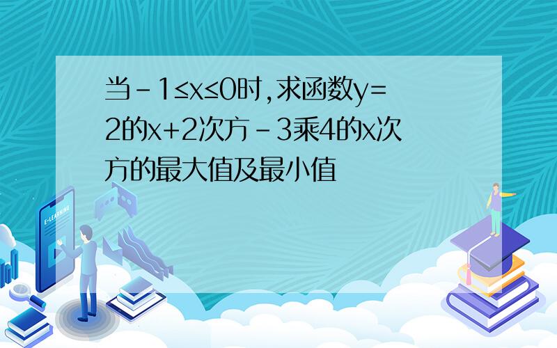 当-1≤x≤0时,求函数y=2的x+2次方-3乘4的x次方的最大值及最小值