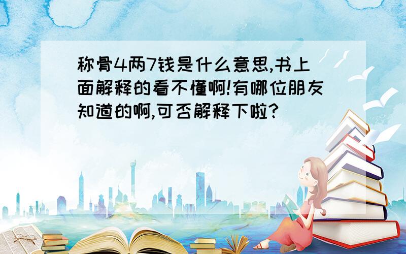 称骨4两7钱是什么意思,书上面解释的看不懂啊!有哪位朋友知道的啊,可否解释下啦?