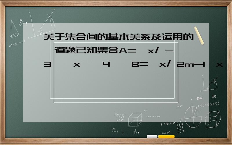 关于集合间的基本关系及运用的一道题已知集合A={x/ -3 ≤ x ≤ 4},B={x/ 2m-1＜x＜m+1 },且B含于A.求实数m的取值范围.