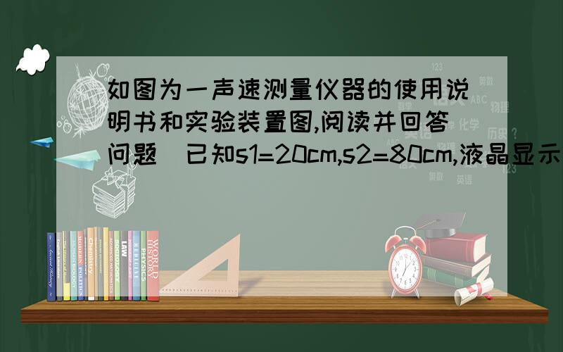 如图为一声速测量仪器的使用说明书和实验装置图,阅读并回答问题．已知s1=20cm,s2=80cm,液晶显示屏上显示：1.875,则此时声速约为---------m/s．