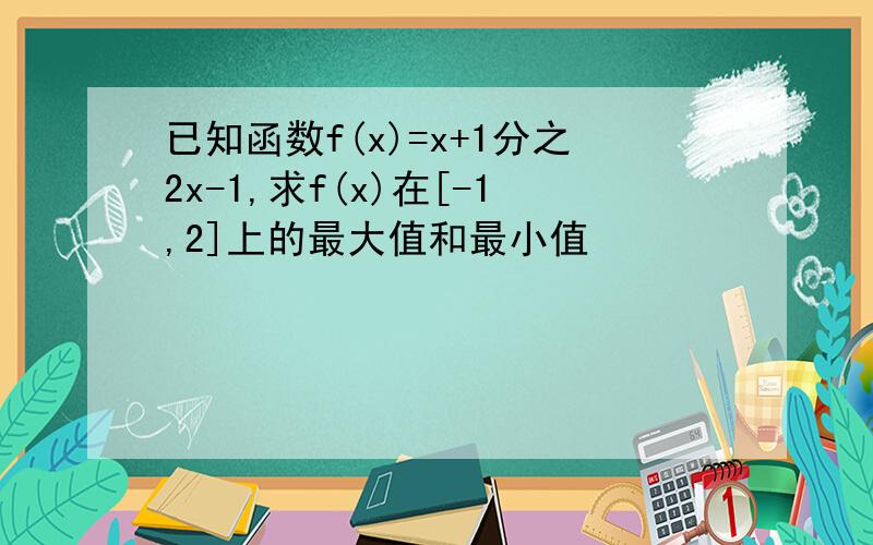 已知函数f(x)=x+1分之2x-1,求f(x)在[-1,2]上的最大值和最小值