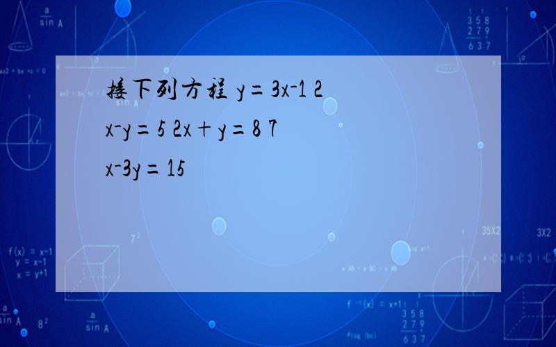 接下列方程 y=3x-1 2x-y=5 2x+y=8 7x-3y=15