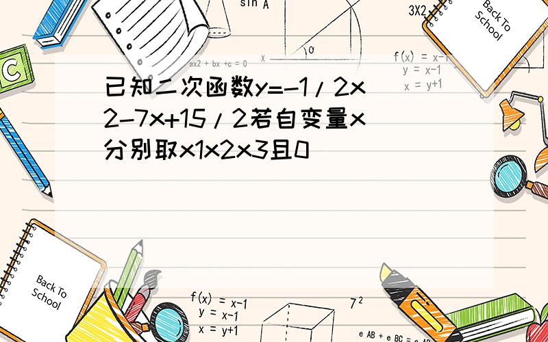 已知二次函数y=-1/2x^2-7x+15/2若自变量x分别取x1x2x3且0