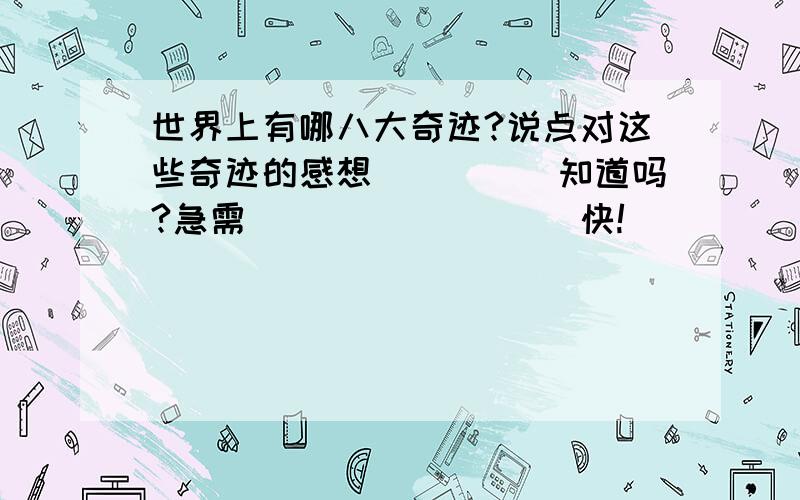 世界上有哪八大奇迹?说点对这些奇迹的感想`````知道吗?急需`````````快!