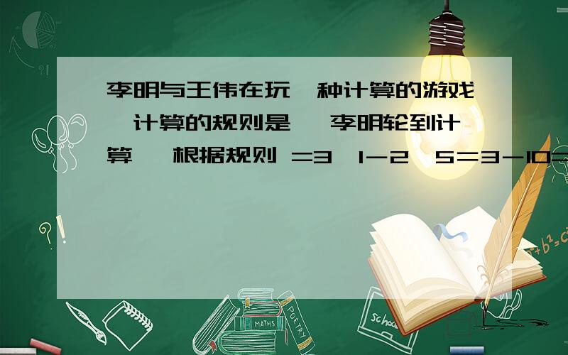 李明与王伟在玩一种计算的游戏,计算的规则是 ,李明轮到计算 ,根据规则 =3×1－2×5＝3－10=－7,现在轮李明与王伟在玩一种计算的游戏,计算的规则是|a b| |c d| ,李明轮到计算3 2 5 1,根据规则3 2 5