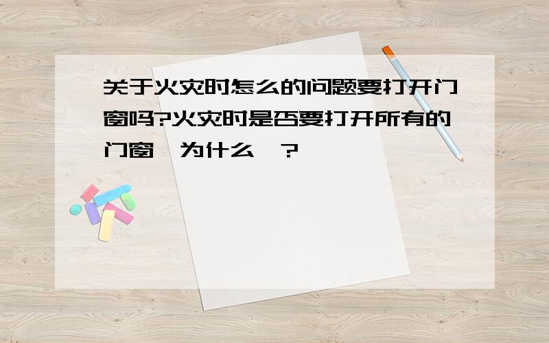 关于火灾时怎么的问题要打开门窗吗?火灾时是否要打开所有的门窗,为什么＞?