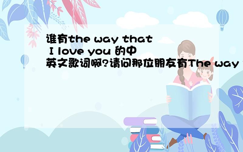 谁有the way that I love you 的中英文歌词啊?请问那位朋友有The way that I love you 这首歌的中英文歌词啊?是亚香缇Ashanti的唱的