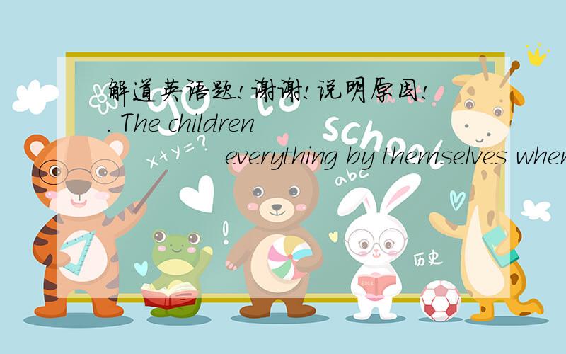 解道英语题!谢谢!说明原因!. The children              everything by themselves when they are alone at home. A. used to doing            B. are used to do    C. are used to doing           D. used to do