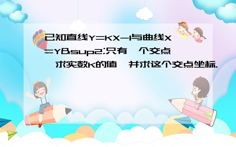 已知直线Y=KX-1与曲线X=Y²只有一个交点,求实数K的值,并求这个交点坐标.