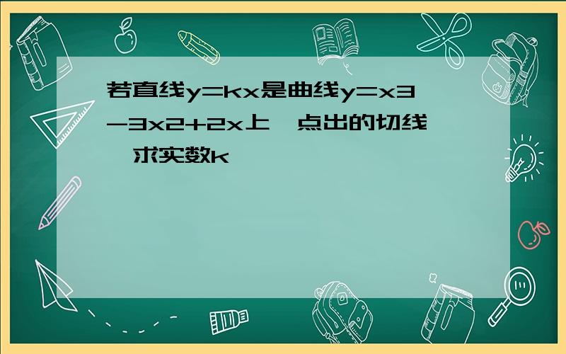 若直线y=kx是曲线y=x3-3x2+2x上一点出的切线,求实数k