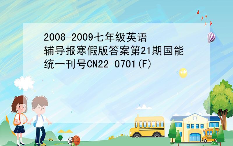 2008-2009七年级英语辅导报寒假版答案第21期国能统一刊号CN22-0701(F)