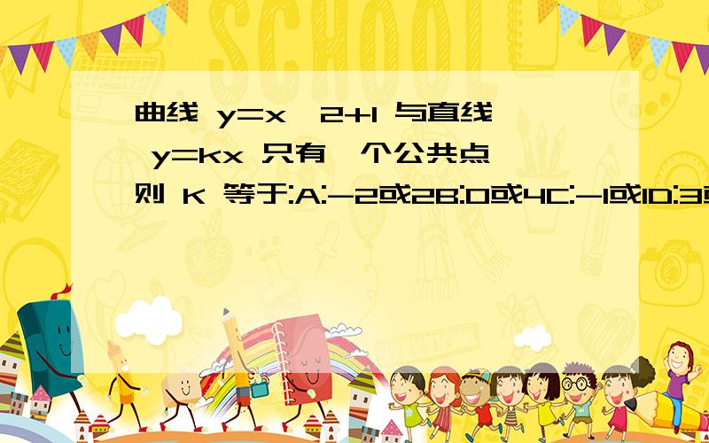 曲线 y=x^2+1 与直线 y=kx 只有一个公共点,则 K 等于:A:-2或2B:0或4C:-1或1D:3或7